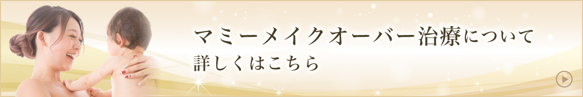 マミーメイクオーバー治療について詳しくはこちら